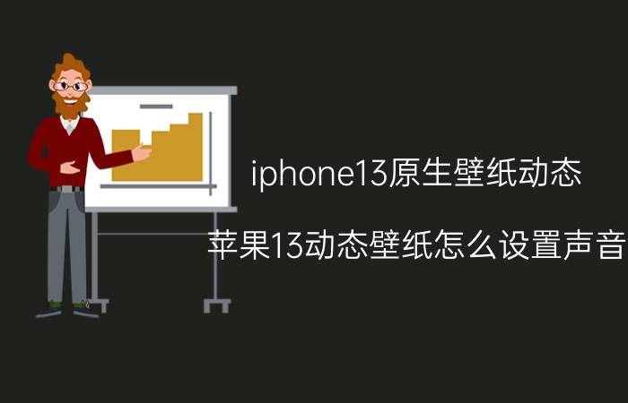 iphone13原生壁纸动态 苹果13动态壁纸怎么设置声音？